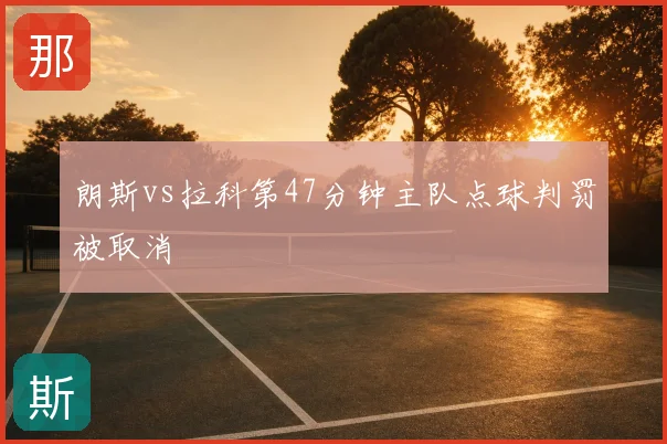 朗斯vs拉科第47分钟主队点球判罚被取消