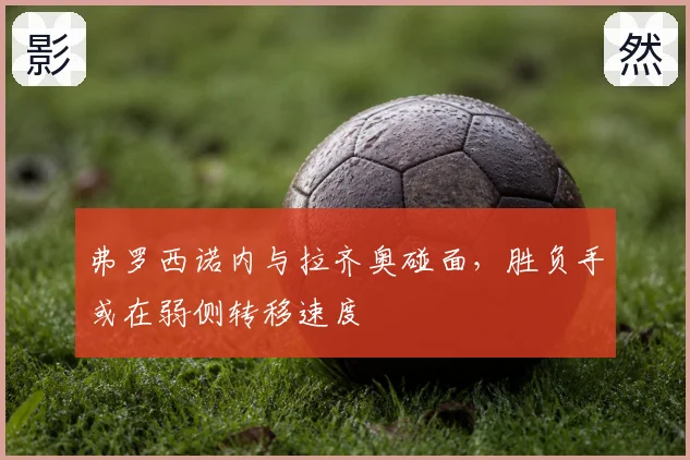 弗罗西诺内与拉齐奥碰面，胜负手或在弱侧转移速度