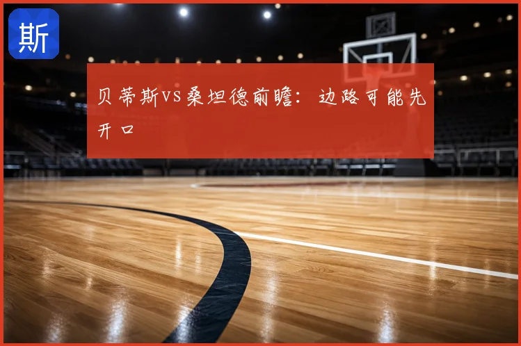 贝蒂斯vs桑坦德前瞻:边路可能先开口
