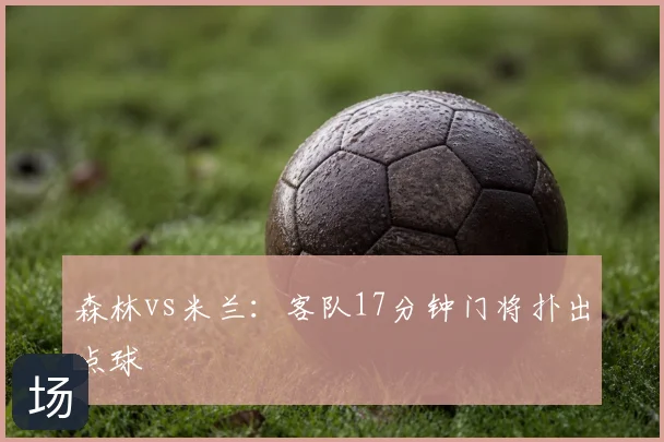 森林vs米兰：客队17分钟门将扑出点球