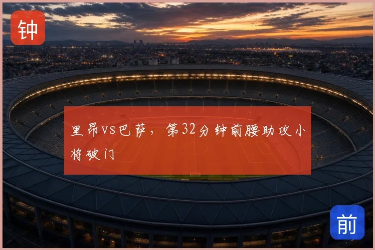 里昂vs巴萨，第32分钟前腰助攻小将破门