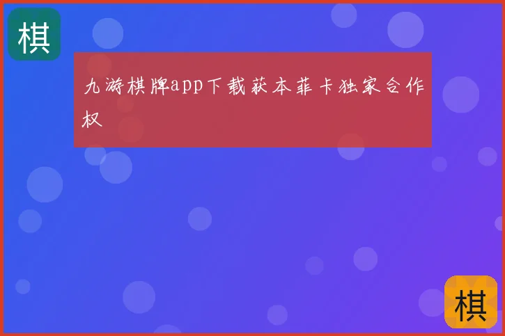 九游棋牌app下载获本菲卡独家合作权