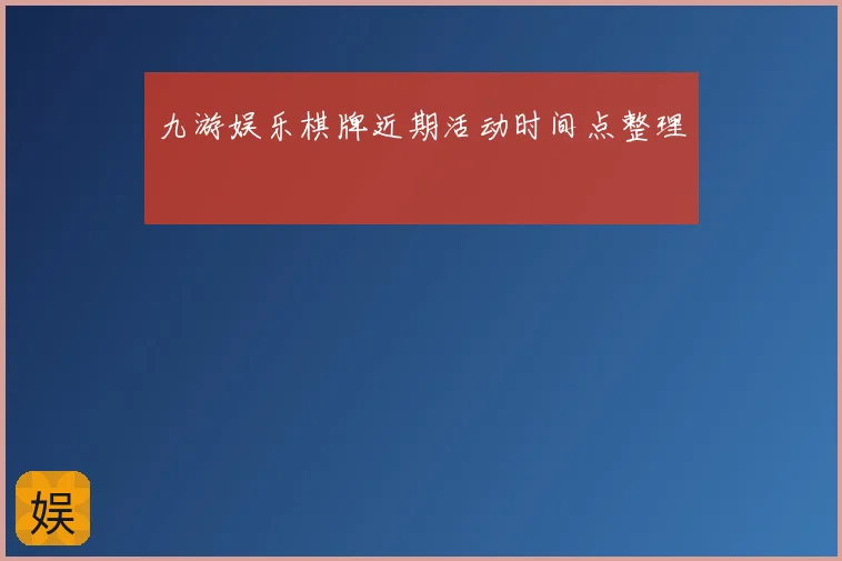 九游娱乐棋牌近期活动时间点整理