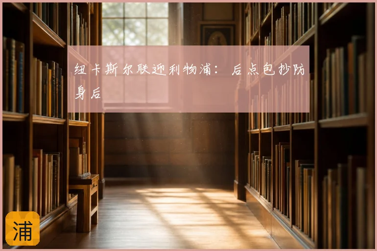 纽卡斯尔联迎利物浦：后点包抄防身后