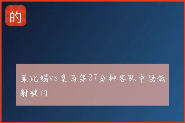 莱比锡vs皇马第27分钟客队中场低射破门