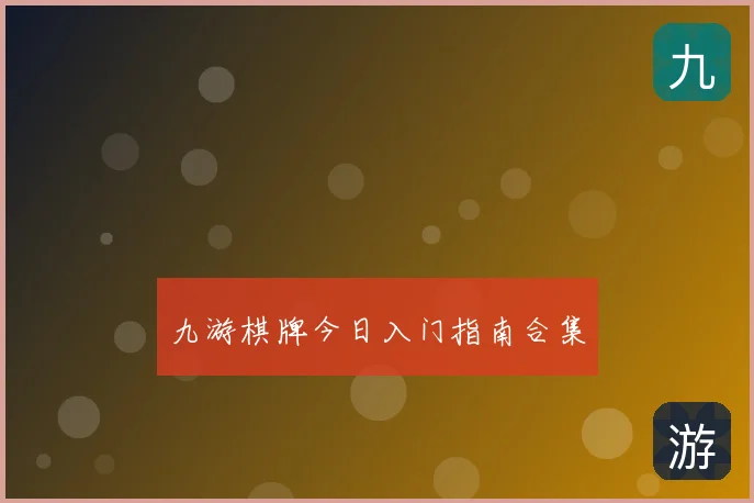九游棋牌今日入门指南合集