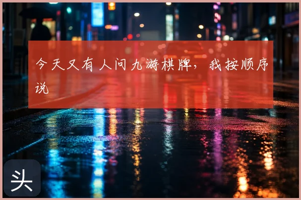 今天又有人问九游棋牌，我按顺序说