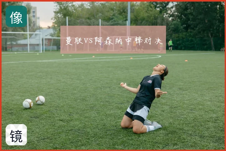 曼联vs阿森纳中锋对决