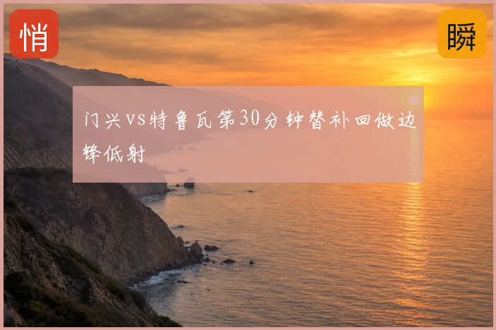 门兴vs特鲁瓦第30分钟替补回做边锋低射